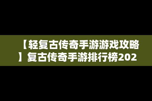 【轻复古传奇手游游戏攻略】复古传奇手游排行榜2020前十名