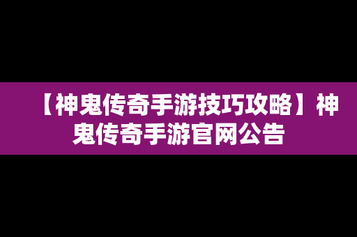 【神鬼传奇手游技巧攻略】神鬼传奇手游官网公告