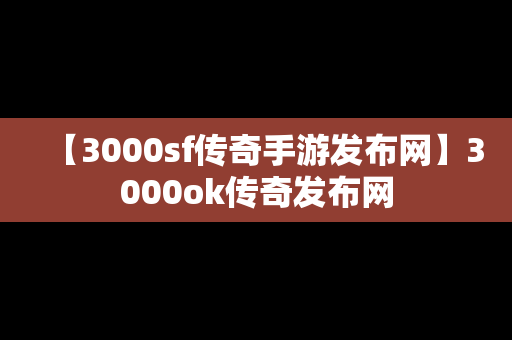【3000sf传奇手游发布网】3000ok传奇发布网