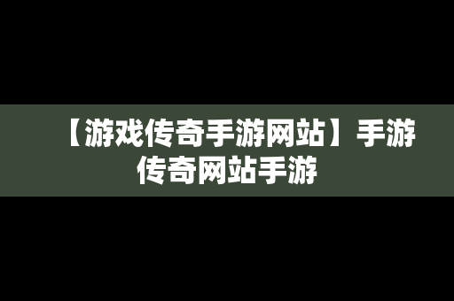 【游戏传奇手游网站】手游传奇网站手游