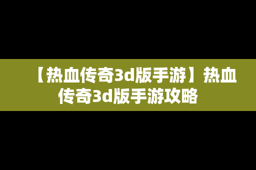 【热血传奇3d版手游】热血传奇3d版手游攻略