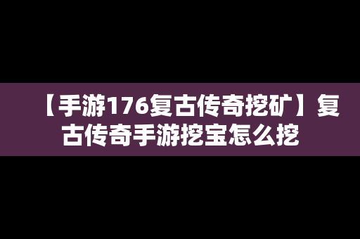 【手游176复古传奇挖矿】复古传奇手游挖宝怎么挖