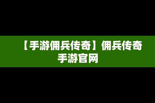 【手游佣兵传奇】佣兵传奇手游官网