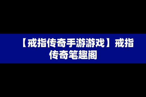 【戒指传奇手游游戏】戒指传奇笔趣阁