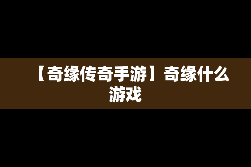 【奇缘传奇手游】奇缘什么游戏