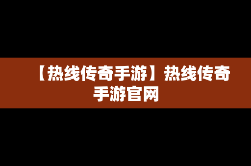 【热线传奇手游】热线传奇手游官网