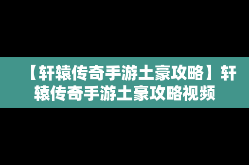 【轩辕传奇手游土豪攻略】轩辕传奇手游土豪攻略视频