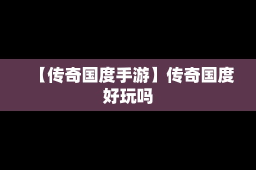 【传奇国度手游】传奇国度好玩吗