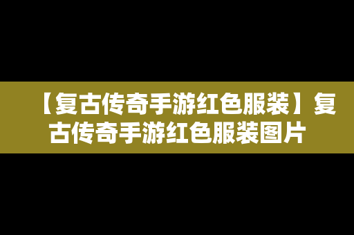 【复古传奇手游红色服装】复古传奇手游红色服装图片