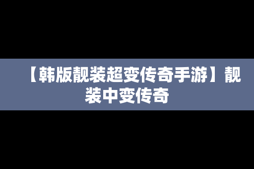 【韩版靓装超变传奇手游】靓装中变传奇