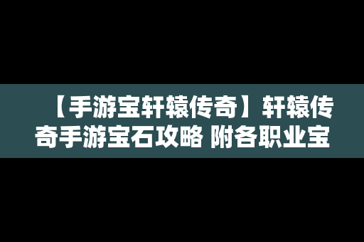 【手游宝轩辕传奇】轩辕传奇手游宝石攻略 附各职业宝石推荐
