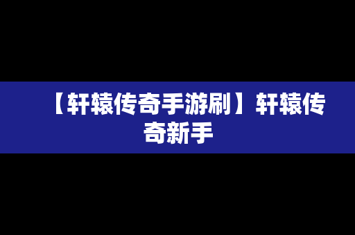 【轩辕传奇手游刷】轩辕传奇新手