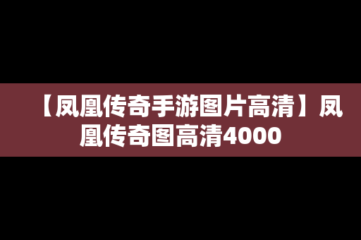 【凤凰传奇手游图片高清】凤凰传奇图高清4000