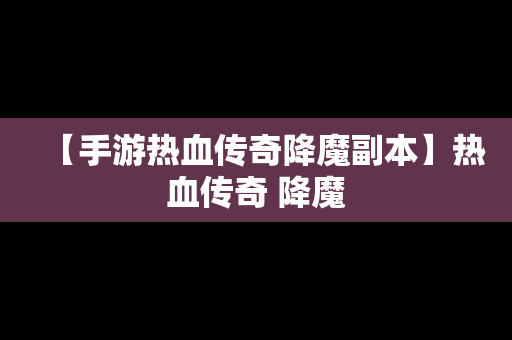 【手游热血传奇降魔副本】热血传奇 降魔