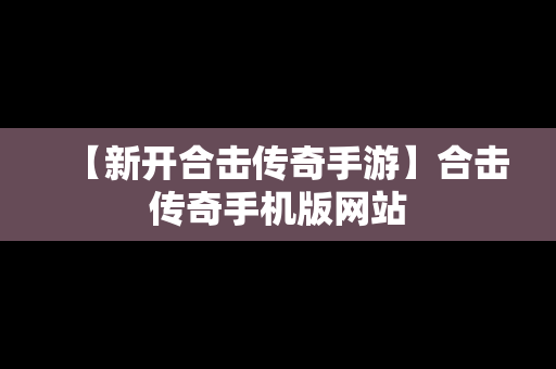 【新开合击传奇手游】合击传奇手机版网站