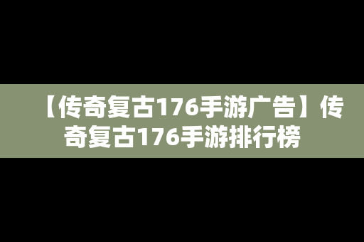【传奇复古176手游广告】传奇复古176手游排行榜
