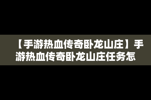 【手游热血传奇卧龙山庄】手游热血传奇卧龙山庄任务怎么做