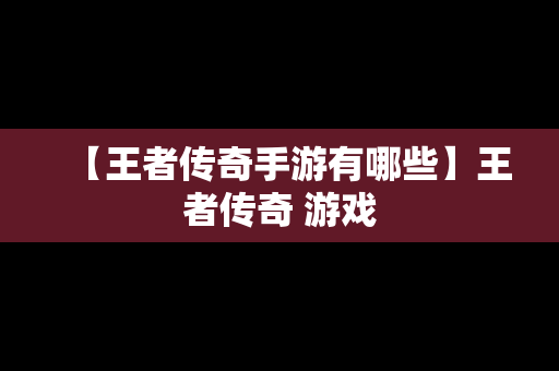 【王者传奇手游有哪些】王者传奇 游戏