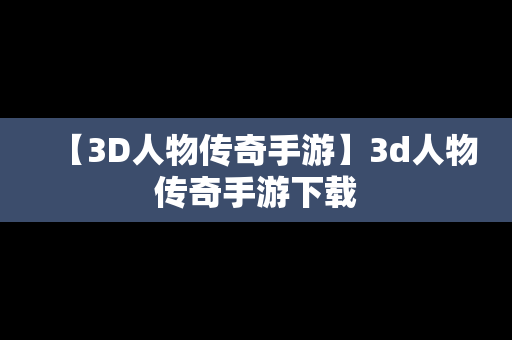 【3D人物传奇手游】3d人物传奇手游下载