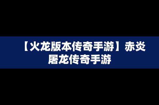 【火龙版本传奇手游】赤炎屠龙传奇手游