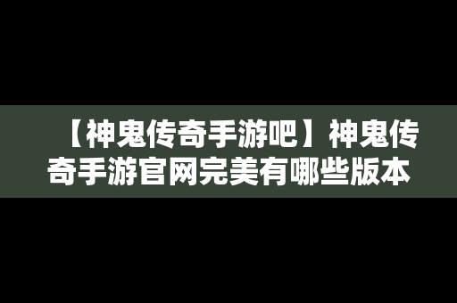 【神鬼传奇手游吧】神鬼传奇手游官网完美有哪些版本