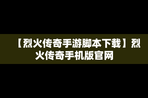 【烈火传奇手游脚本下载】烈火传奇手机版官网