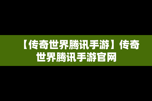 【传奇世界腾讯手游】传奇世界腾讯手游官网