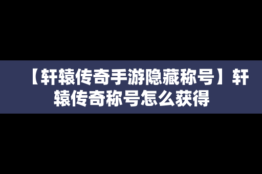 【轩辕传奇手游隐藏称号】轩辕传奇称号怎么获得