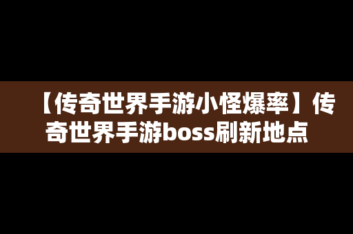 【传奇世界手游小怪爆率】传奇世界手游boss刷新地点