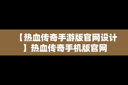 【热血传奇手游版官网设计】热血传奇手机版官网