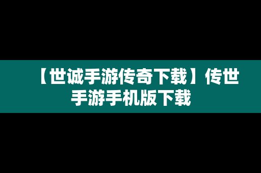 【世诚手游传奇下载】传世手游手机版下载