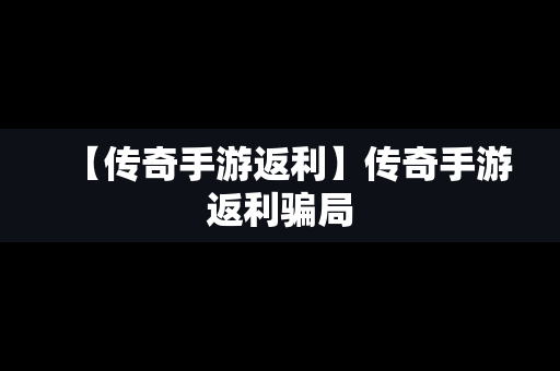 【传奇手游返利】传奇手游返利骗局