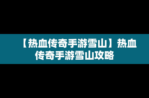 【热血传奇手游雪山】热血传奇手游雪山攻略