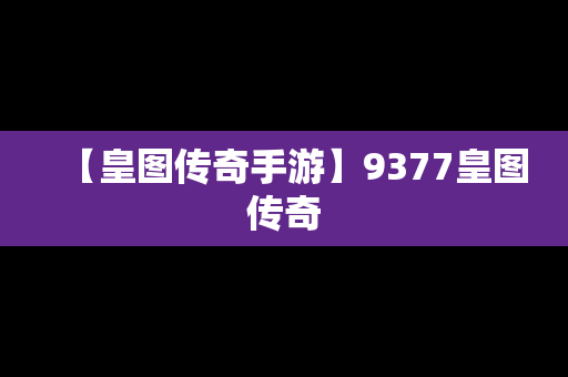 【皇图传奇手游】9377皇图传奇