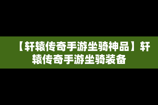 【轩辕传奇手游坐骑神品】轩辕传奇手游坐骑装备