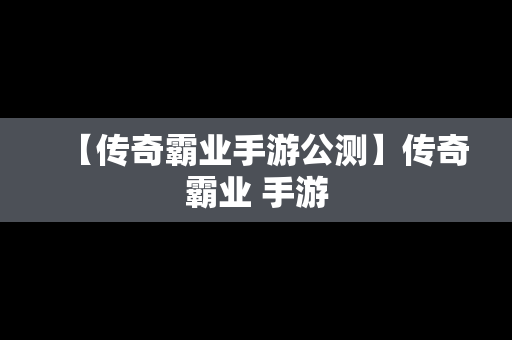 【传奇霸业手游公测】传奇霸业 手游