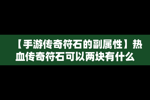 【手游传奇符石的副属性】热血传奇符石可以两块有什么要求