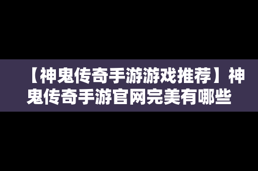 【神鬼传奇手游游戏推荐】神鬼传奇手游官网完美有哪些版本