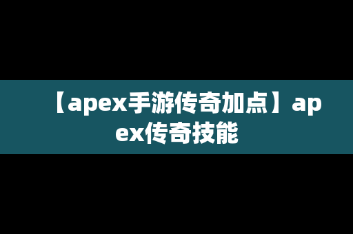 【apex手游传奇加点】apex传奇技能