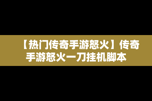 【热门传奇手游怒火】传奇手游怒火一刀挂机脚本