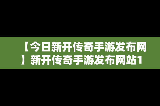 【今日新开传奇手游发布网】新开传奇手游发布网站176