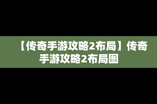 【传奇手游攻略2布局】传奇手游攻略2布局图