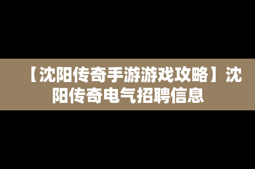 【沈阳传奇手游游戏攻略】沈阳传奇电气招聘信息