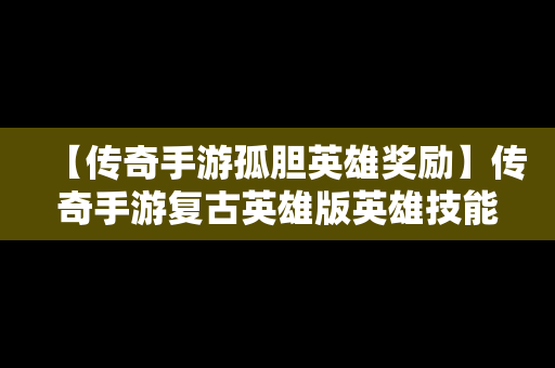 【传奇手游孤胆英雄奖励】传奇手游复古英雄版英雄技能书怎么获得