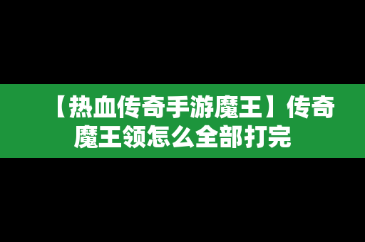 【热血传奇手游魔王】传奇魔王领怎么全部打完