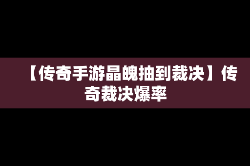 【传奇手游晶魄抽到裁决】传奇裁决爆率