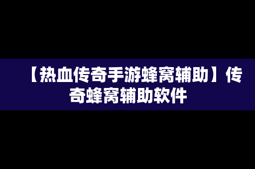 【热血传奇手游蜂窝辅助】传奇蜂窝辅助软件