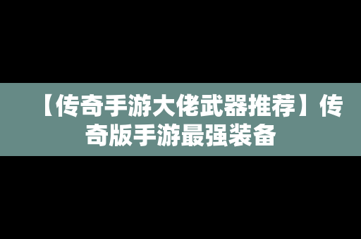 【传奇手游大佬武器推荐】传奇版手游最强装备