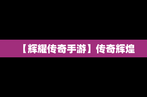 【辉耀传奇手游】传奇辉煌