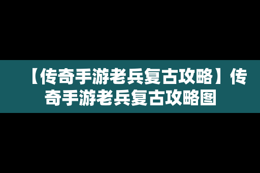 【传奇手游老兵复古攻略】传奇手游老兵复古攻略图